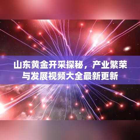 山東黃金開采探秘,產業繁榮與發展視頻大全最新更新