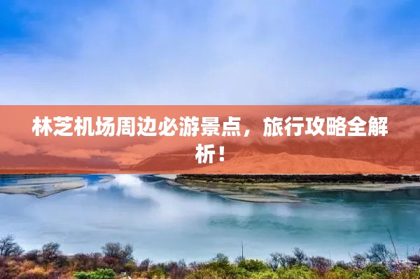 林芝機場周邊必游景點,旅行攻略全解析!