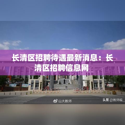 長清區招聘待遇最新消息:長清區招聘信息網