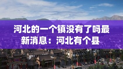 河北的一個(gè)鎮(zhèn)沒有了嗎最新消息:河北有個(gè)縣