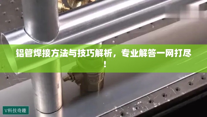 鋁管焊接方法與技巧解析,專業解答一網打盡!