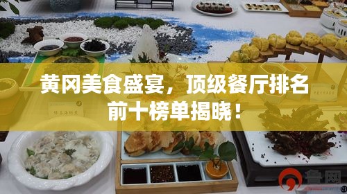 黃岡美食盛宴，頂級餐廳排名前十榜單揭曉！