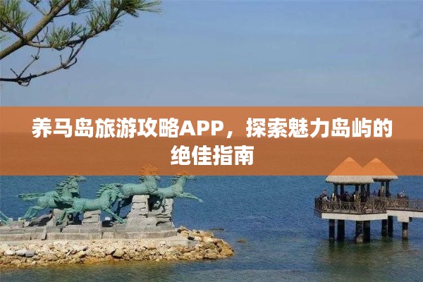 養馬島旅游攻略APP,探索魅力島嶼的絕佳指南