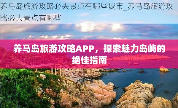 養馬島旅游攻略APP,探索魅力島嶼的絕佳指南