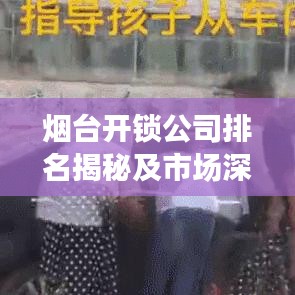 煙臺(tái)開鎖公司排名揭秘及市場(chǎng)深度解析
