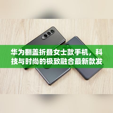 華為翻蓋折疊女士款手機,科技與時尚的極致融合最新款發(fā)布