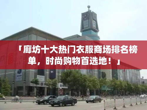「廊坊十大熱門(mén)衣服商場(chǎng)排名榜單,時(shí)尚購(gòu)物首選地!」