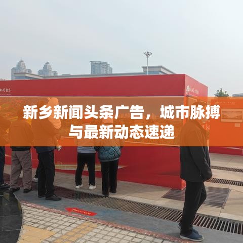 新鄉新聞頭條廣告，城市脈搏與最新動態速遞