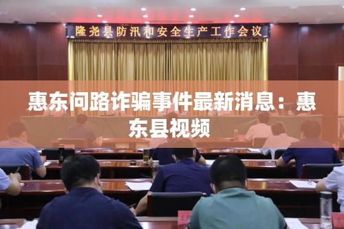 惠東問路詐騙事件最新消息:惠東縣視頻