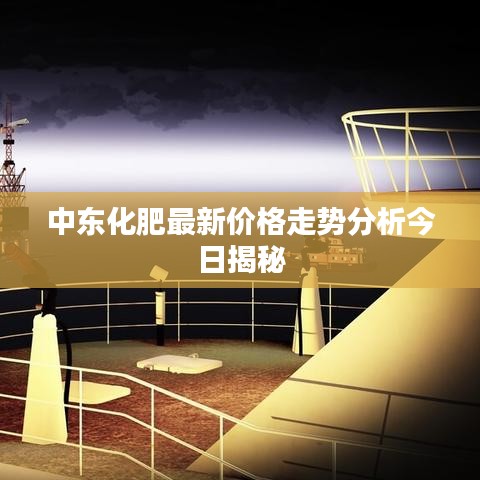 中東化肥最新價格走勢分析今日揭秘