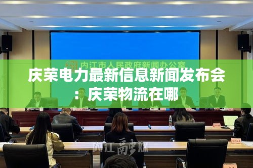 慶榮電力最新信息新聞發(fā)布會(huì):慶榮物流在哪