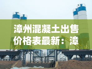 漳州混凝土出售價格表最新:漳州混凝土攪拌站有哪幾家