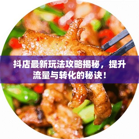 抖店最新玩法攻略揭秘,提升流量與轉化的秘訣!