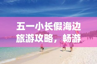 五一小長假海邊旅游攻略,暢游海濱度假勝地