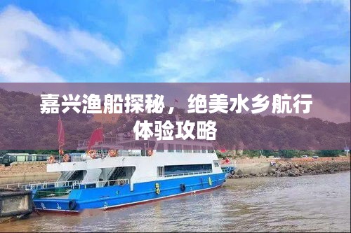 嘉興漁船探秘,絕美水鄉(xiāng)航行體驗攻略