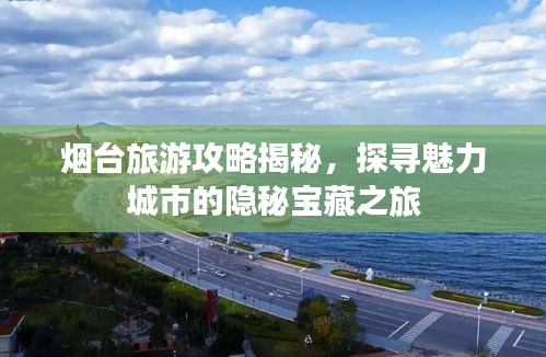 煙臺旅游攻略揭秘,探尋魅力城市的隱秘寶藏之旅