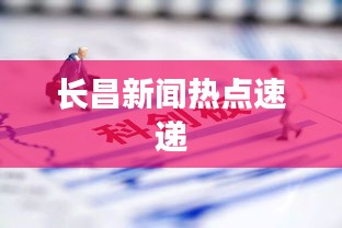 長(zhǎng)昌新聞熱點(diǎn)速遞