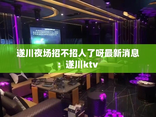 遂川夜場招不招人了呀最新消息:遂川ktv