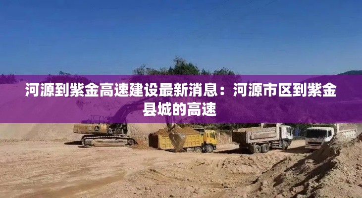 河源到紫金高速建設最新消息:河源市區到紫金縣城的高速