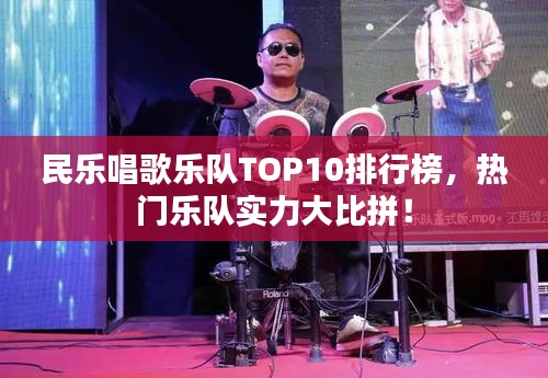 民樂唱歌樂隊TOP10排行榜,熱門樂隊實力大比拼!