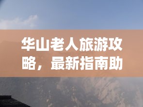華山老人旅游攻略,最新指南助你暢游無阻