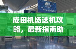 成田機(jī)場送機(jī)攻略,最新指南助你輕松出行
