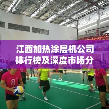 江西加熱涂層機公司排行榜及深度市場分析