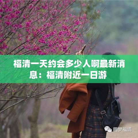 福清一天約會多少人啊最新消息:福清附近一日游