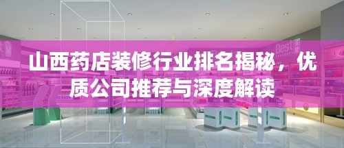 山西藥店裝修行業(yè)排名揭秘,優(yōu)質(zhì)公司推薦與深度解讀