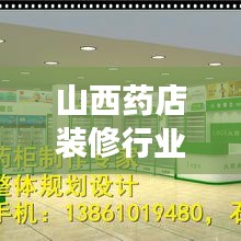 山西藥店裝修行業排名揭秘,優質公司推薦與深度解讀