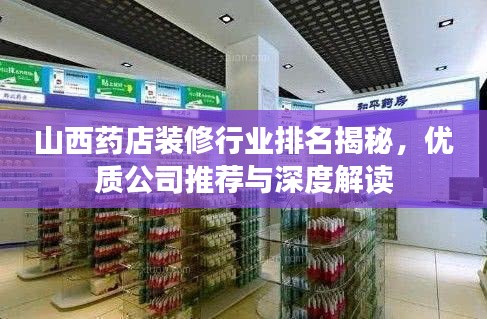 山西藥店裝修行業(yè)排名揭秘,優(yōu)質(zhì)公司推薦與深度解讀