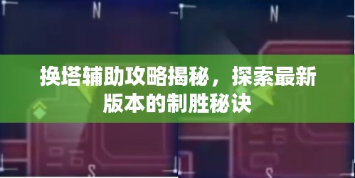 換塔輔助攻略揭秘,探索最新版本的制勝秘訣