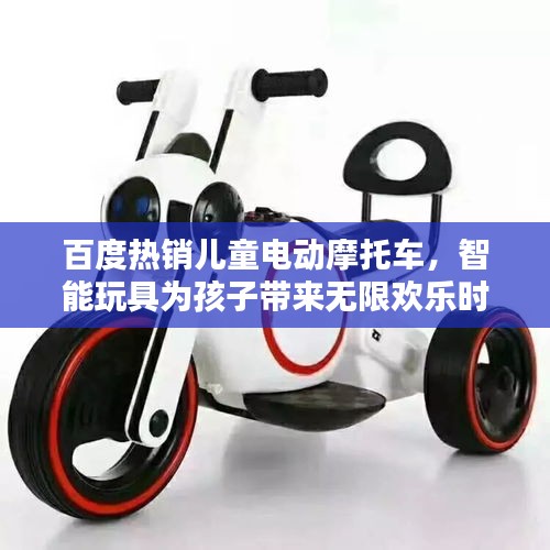 百度熱銷兒童電動摩托車,智能玩具為孩子帶來無限歡樂時光