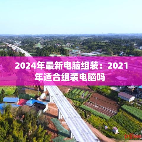 2024年最新電腦組裝:2021年適合組裝電腦嗎
