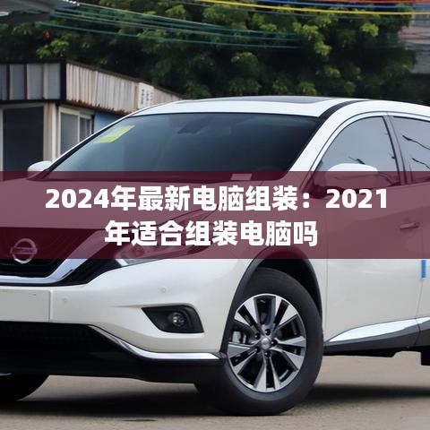 2024年最新電腦組裝:2021年適合組裝電腦嗎