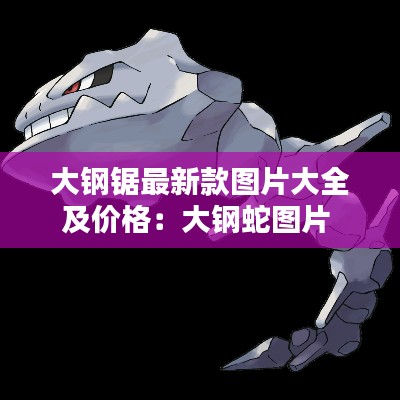 大鋼鋸最新款圖片大全及價格:大鋼蛇圖片