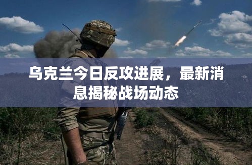 烏克蘭今日反攻進展，最新消息揭秘戰(zhàn)場動態(tài)