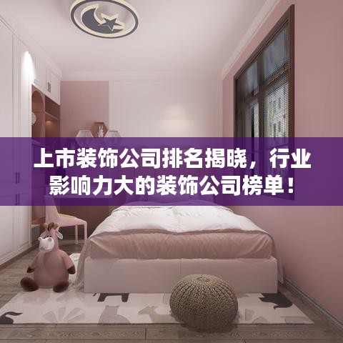 上市裝飾公司排名揭曉，行業影響力大的裝飾公司榜單！