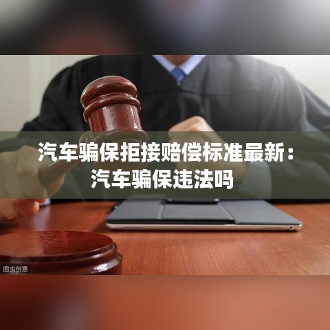 汽車騙保拒接賠償標準最新:汽車騙保違法嗎