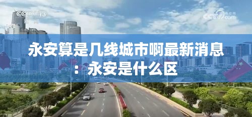 永安算是幾線城市啊最新消息:永安是什么區(qū)