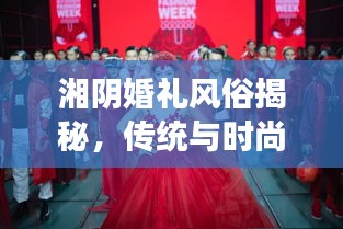 湘陰婚禮風俗揭秘,傳統與時尚交融的浪漫瞬間(精美圖片)