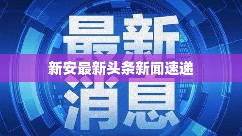 新安最新頭條新聞速遞