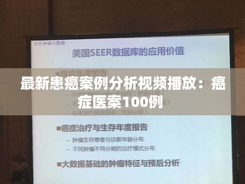 最新患癌案例分析視頻播放：癌癥醫案100例 