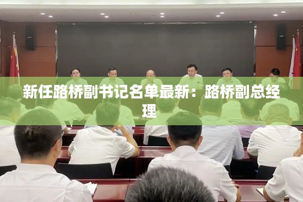 新任路橋副書記名單最新:路橋副總經(jīng)理