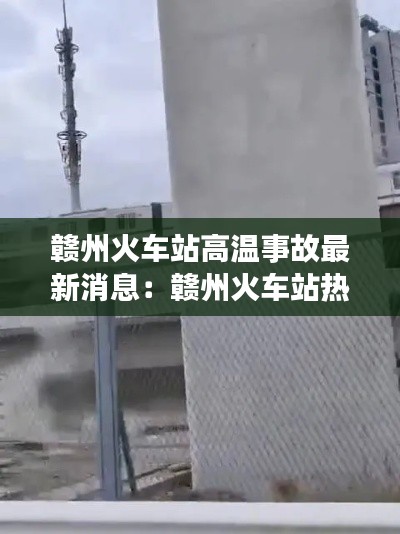 贛州火車站高溫事故最新消息:贛州火車站熱線電話