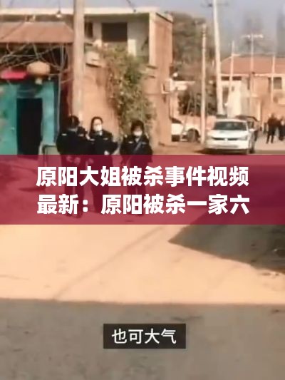 原陽大姐被殺事件視頻最新:原陽被殺一家六口現場