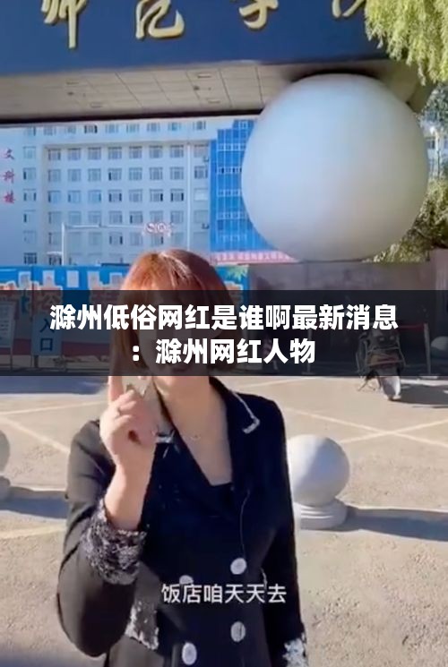 滁州低俗網(wǎng)紅是誰啊最新消息:滁州網(wǎng)紅人物