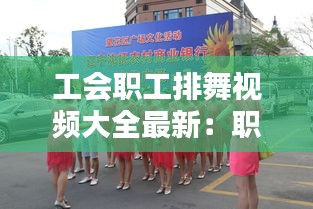 工會(huì)職工排舞視頻大全最新:職工年會(huì)舞蹈