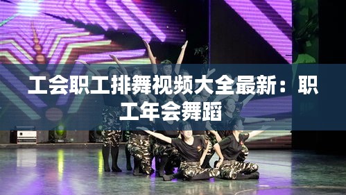 工會職工排舞視頻大全最新:職工年會舞蹈