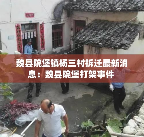 魏縣院堡鎮楊三村拆遷最新消息：魏縣院堡打架事件 